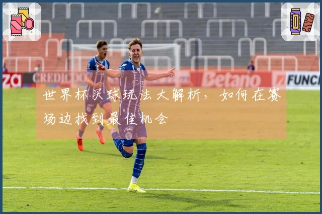 世界杯买球玩法大解析，如何在赛场边找到最佳机会