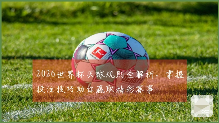 2026世界杯买球规则全解析，掌握投注技巧助你赢取精彩赛事