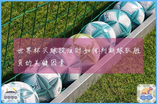 世界杯买球投注时如何判断球队胜负的关键因素