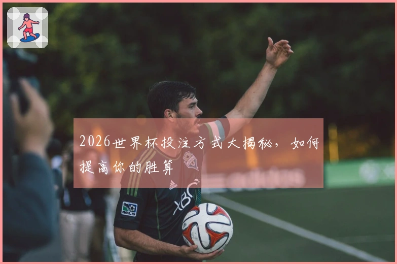 2026世界杯投注方式大揭秘，如何提高你的胜算