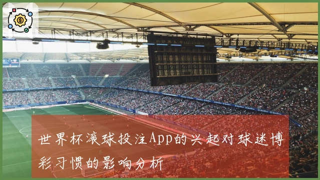 世界杯滚球投注App的兴起对球迷博彩习惯的影响分析