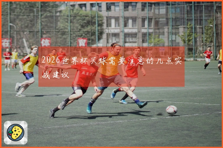 2026世界杯买球需要注意的几点实战建议