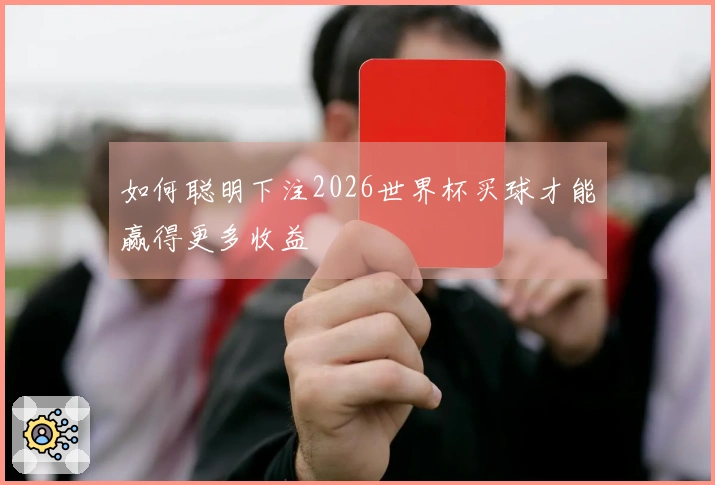 如何聪明下注2026世界杯买球才能赢得更多收益