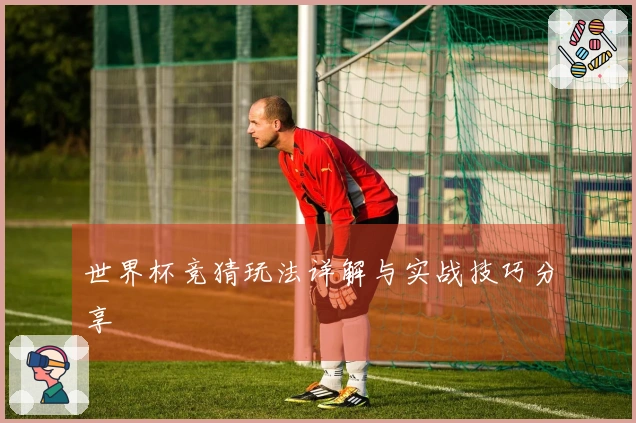 世界杯竞猜玩法详解与实战技巧分享