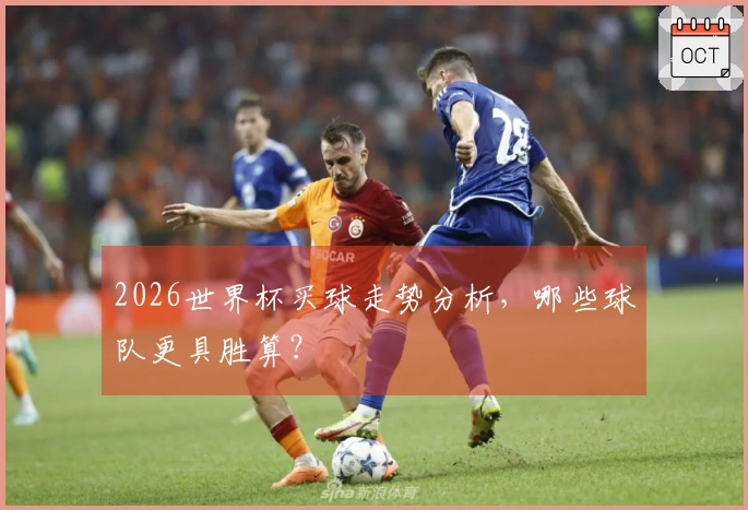 2026世界杯买球走势分析，哪些球队更具胜算？