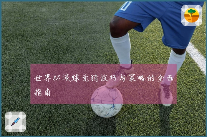 世界杯滚球竞猜技巧与策略的全面指南