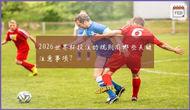 2026世界杯投注的规则有哪些关键注意事项？