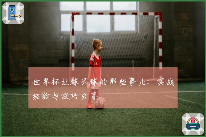世界杯让球买球的那些事儿：实战经验与技巧分享