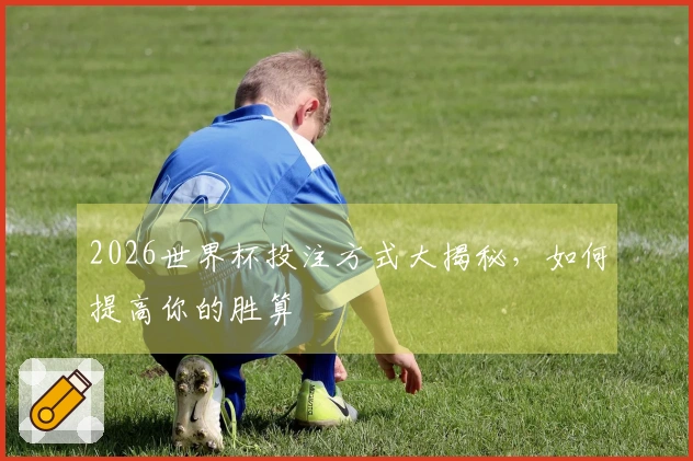 2026世界杯投注方式大揭秘，如何提高你的胜算