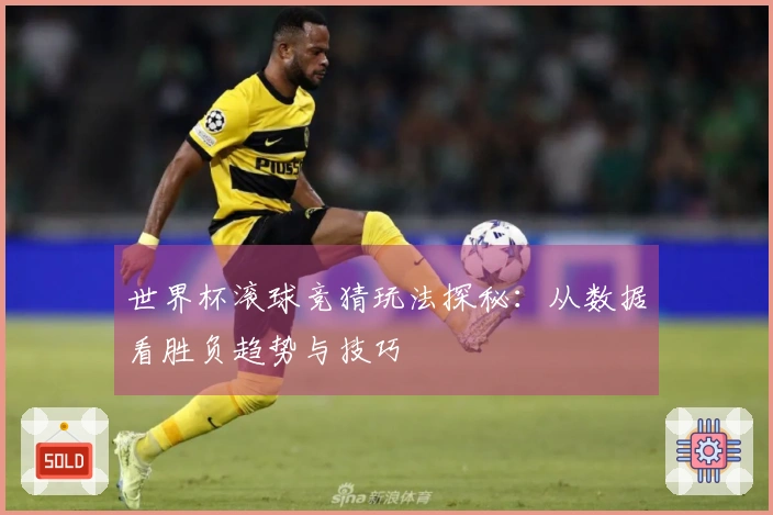 世界杯滚球竞猜玩法探秘：从数据看胜负趋势与技巧