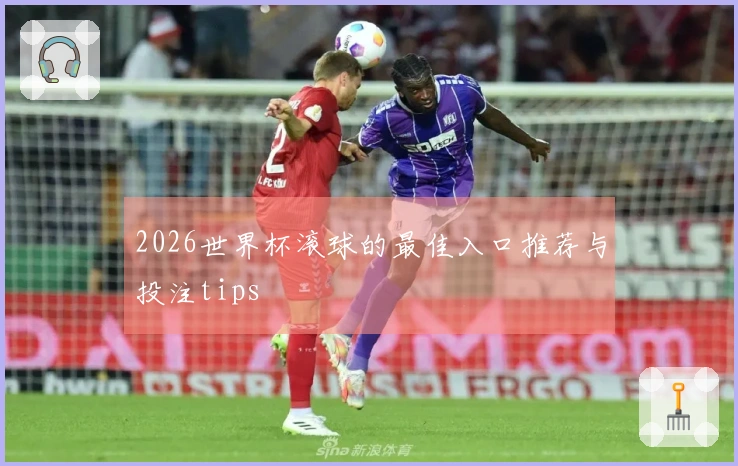 2026世界杯滚球的最佳入口推荐与投注tips