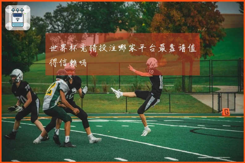 世界杯竞猜投注哪家平台最靠谱值得信赖吗