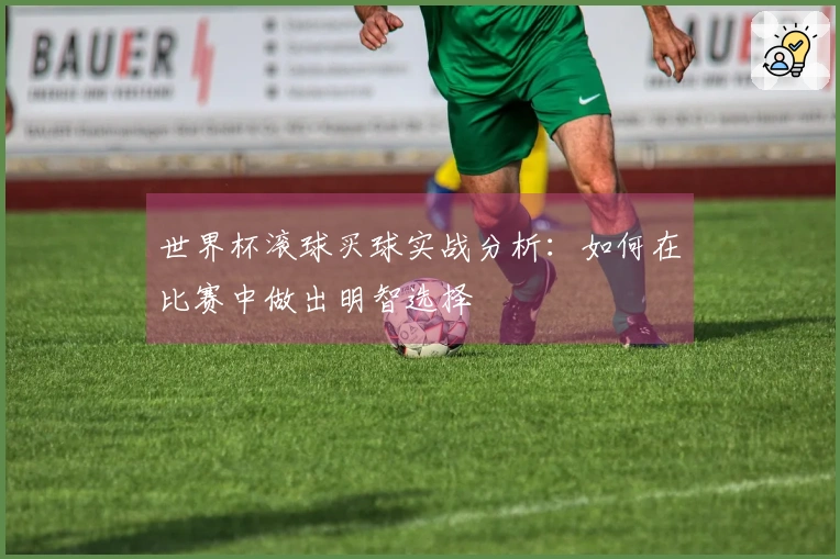 世界杯滚球买球实战分析：如何在比赛中做出明智选择