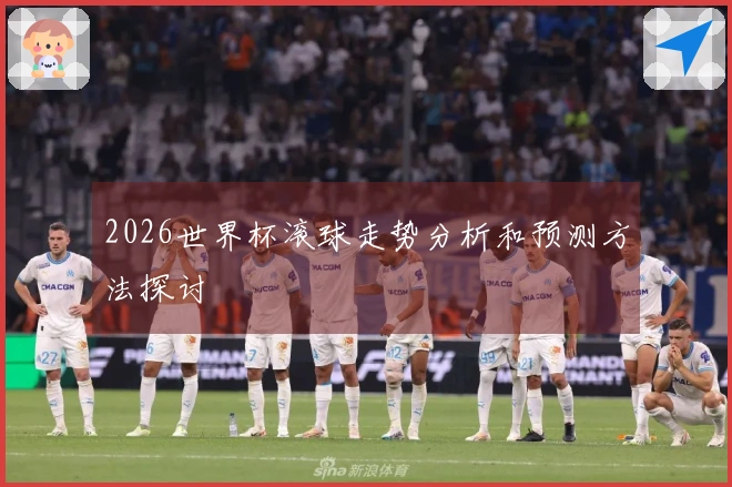 2026世界杯滚球走势分析和预测方法探讨