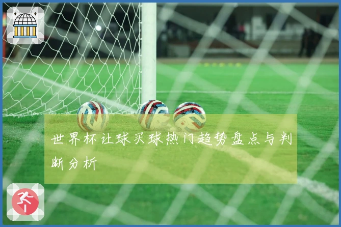 世界杯让球买球热门趋势盘点与判断分析