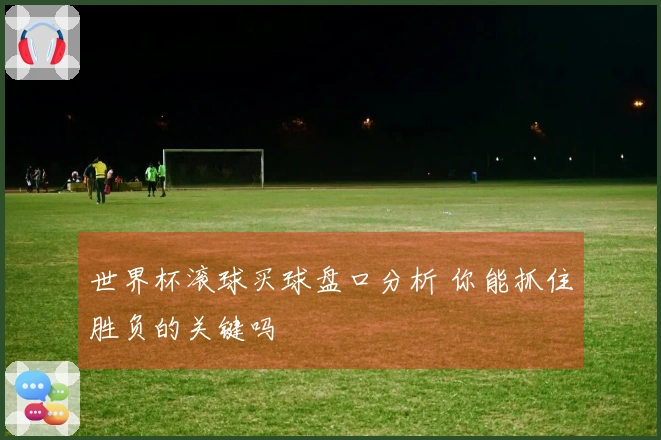 世界杯滚球买球盘口分析 你能抓住胜负的关键吗