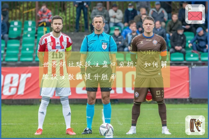 世界杯让球投注盘口分析：如何解读投注数据提升胜率