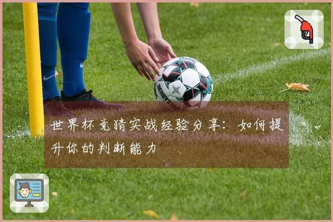 世界杯竞猜实战经验分享：如何提升你的判断能力