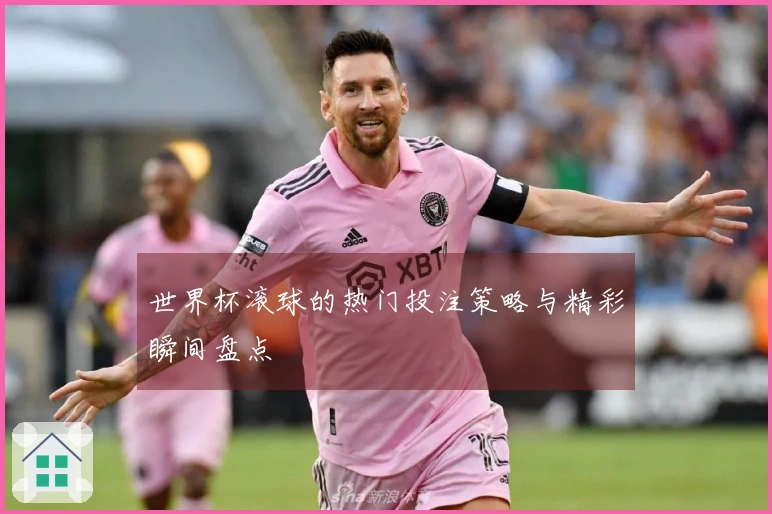 世界杯滚球的热门投注策略与精彩瞬间盘点