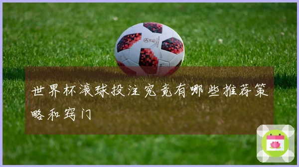 世界杯滚球投注究竟有哪些推荐策略和窍门