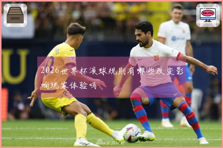 2026世界杯滚球规则有哪些改变影响玩家体验吗