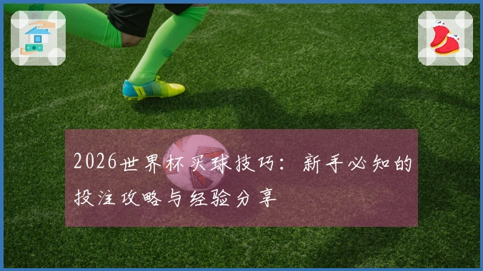 2026世界杯买球技巧：新手必知的投注攻略与经验分享