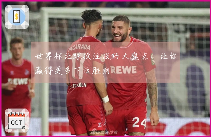 世界杯让球投注技巧大盘点，让你赢得更多下注胜利