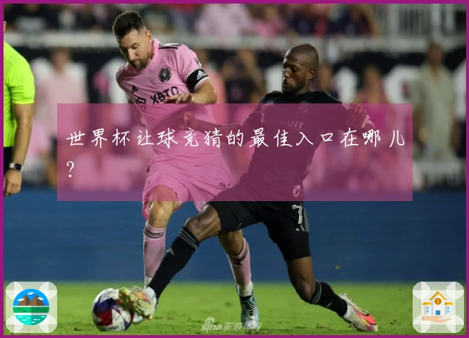 世界杯让球竞猜的最佳入口在哪儿？