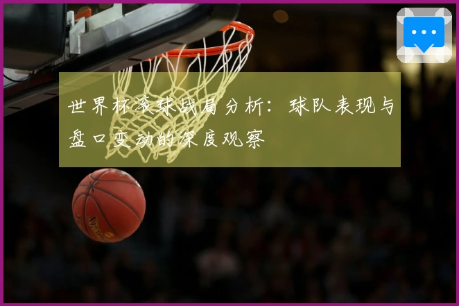 世界杯滚球战局分析：球队表现与盘口变动的深度观察