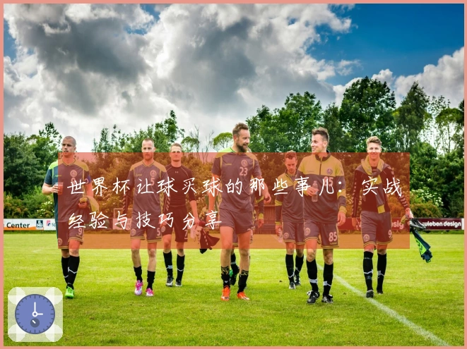 世界杯让球买球的那些事儿：实战经验与技巧分享